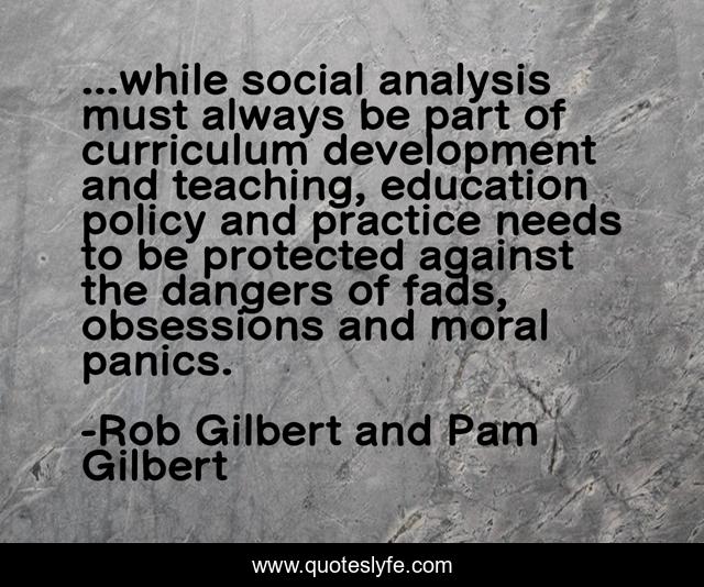 ...while social analysis must always be part of curriculum development and teaching, education policy and practice needs to be protected against the dangers of fads, obsessions and moral panics.