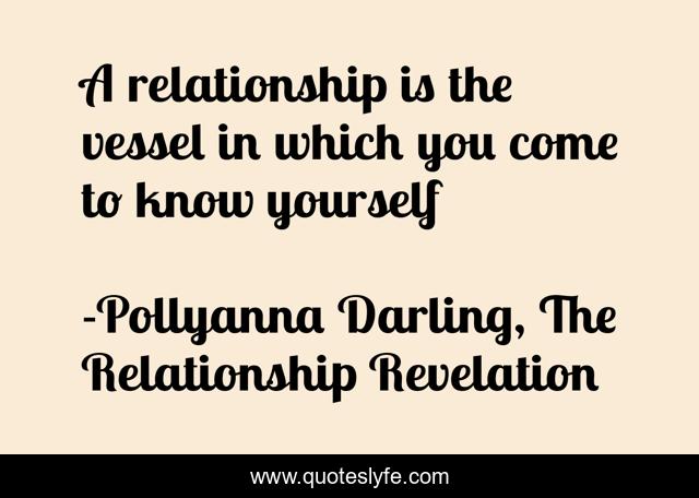 A relationship is the vessel in which you come to know yourself