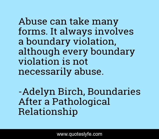 Abuse can take many forms. It always involves a boundary violation, although every boundary violation is not necessarily abuse.