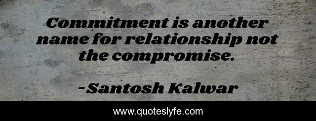 Commitment is another name for relationship not the compromise.