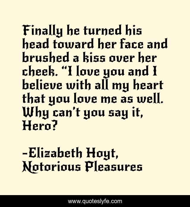 Finally he turned his head toward her face and brushed a kiss over her cheek. “I love you and I believe with all my heart that you love me as well. Why can’t you say it, Hero?