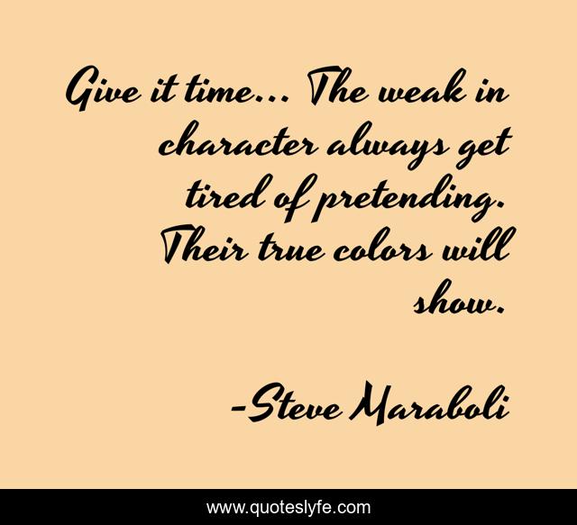 Give it time… The weak in character always get tired of pretending. Their true colors will show.