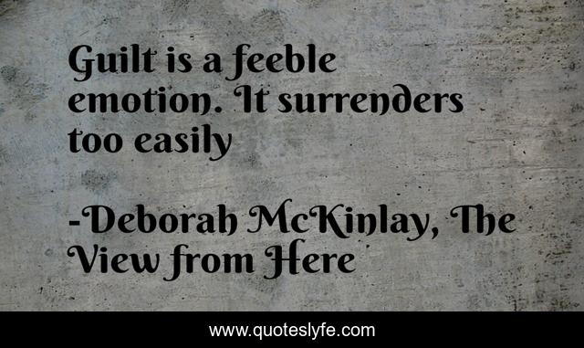 Guilt is a feeble emotion. It surrenders too easily