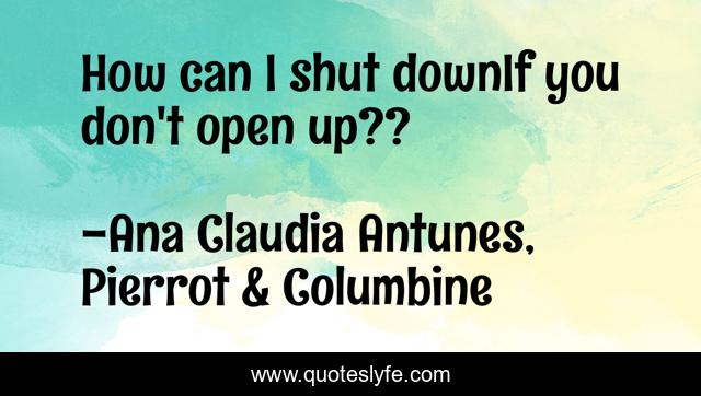 How can I shut downIf you don't open up??