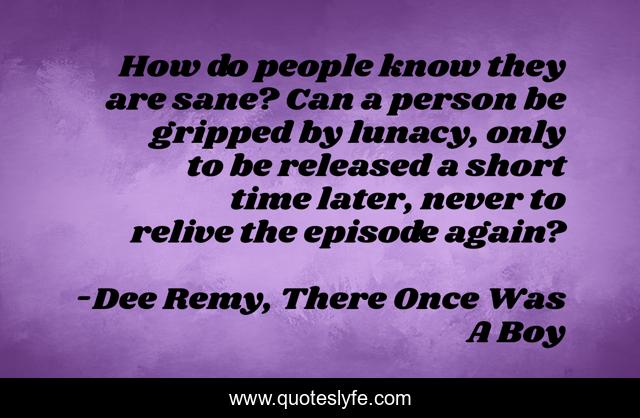 How do people know they are sane? Can a person be gripped by lunacy, only to be released a short time later, never to relive the episode again?