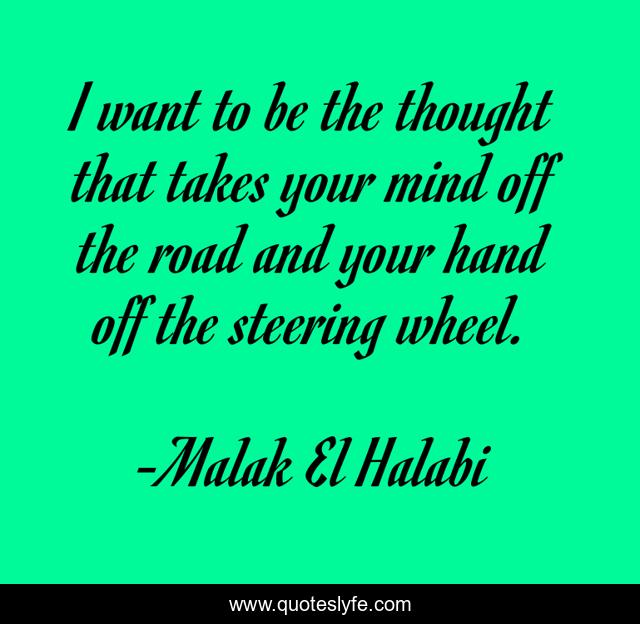 I want to be the thought that takes your mind off the road and your hand off the steering wheel.