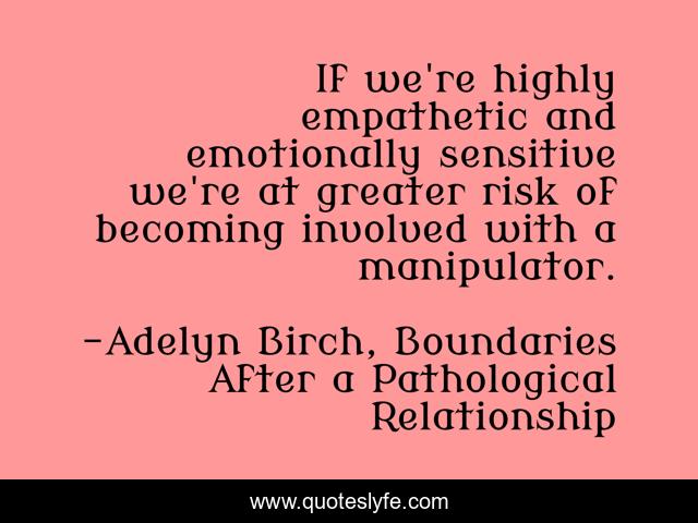 If we're highly empathetic and emotionally sensitive we're at greater risk of becoming involved with a manipulator.