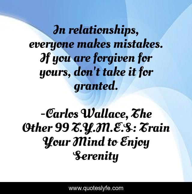 In relationships, everyone makes mistakes. If you are forgiven for yours, don't take it for granted.