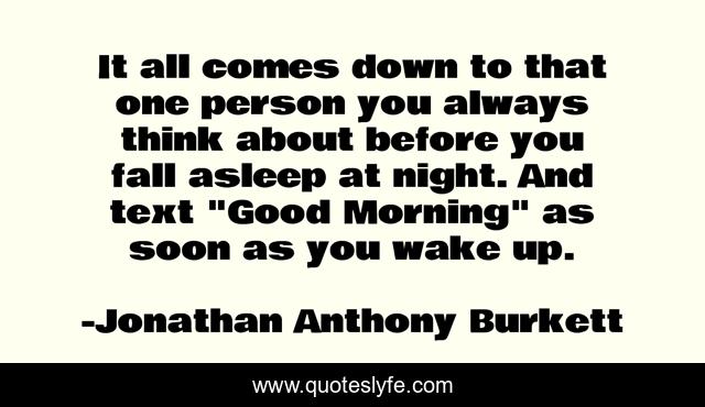 It all comes down to that one person you always think about before you fall asleep at night. And text 