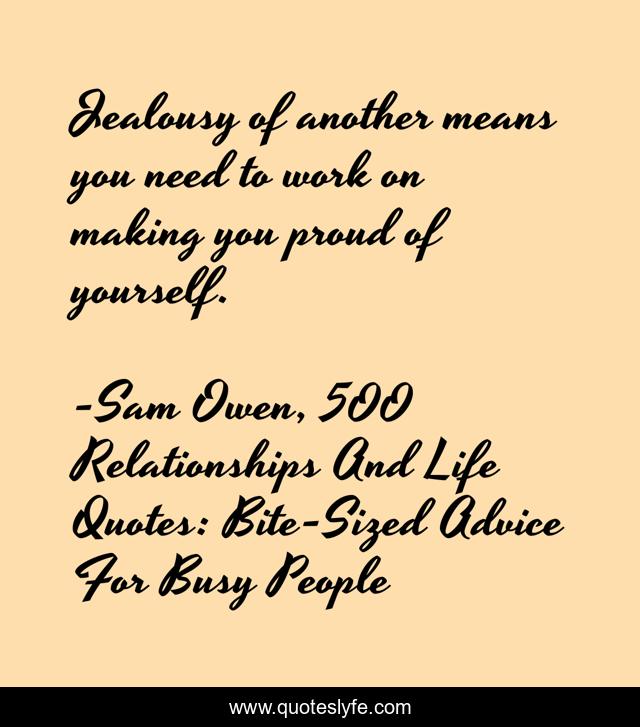 Jealousy of another means you need to work on making you proud of yourself.
