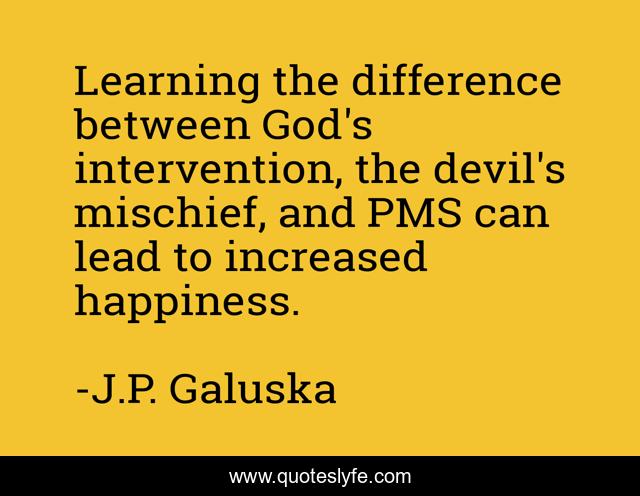 Learning the difference between God's intervention, the devil's mischief, and PMS can lead to increased happiness.