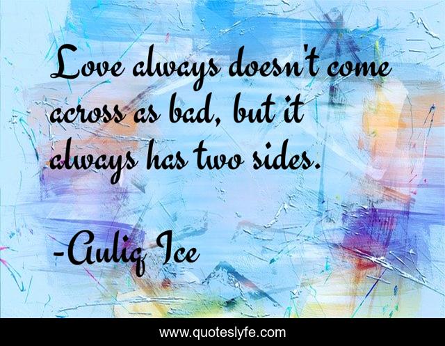 Love always doesn't come across as bad, but it always has two sides.