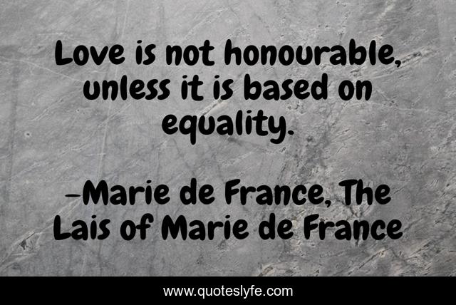 Love is not honourable, unless it is based on equality.