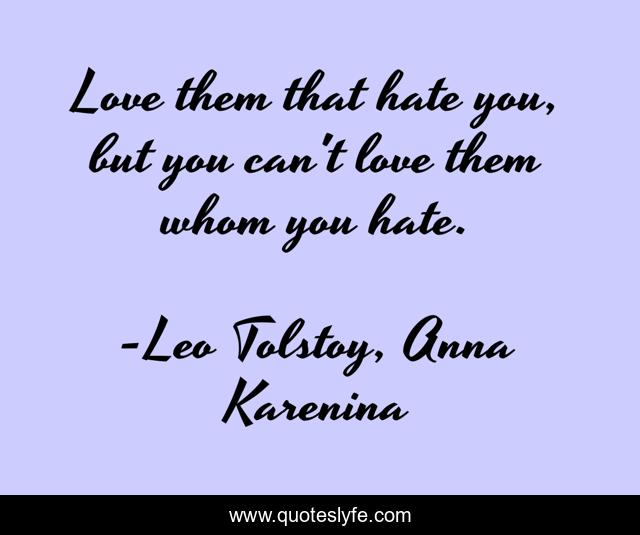 Love them that hate you, but you can't love them whom you hate.
