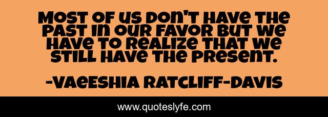 Most of us don't have the past in our favor but we have to realize that we still have the present.