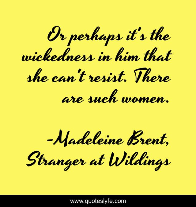 Or perhaps it's the wickedness in him that she can't resist. There are such women.