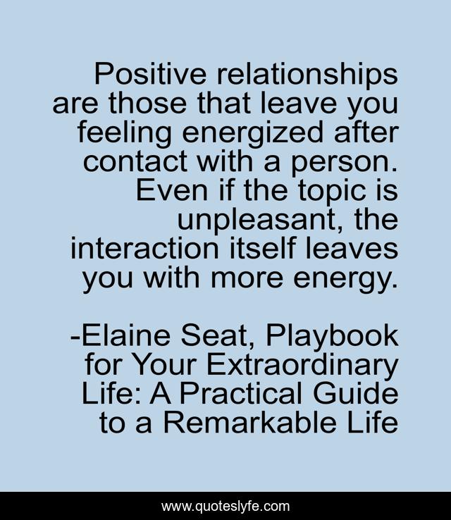 Positive relationships are those that leave you feeling energized after contact with a person. Even if the topic is unpleasant, the interaction itself leaves you with more energy.
