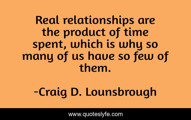 Real relationships are the product of time spent, which is why so many of us have so few of them.