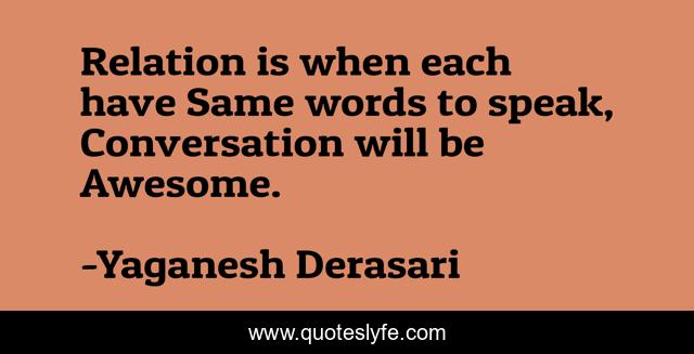 Relation is when each have Same words to speak, Conversation will be Awesome.