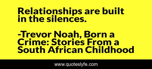 Relationships are built in the silences.