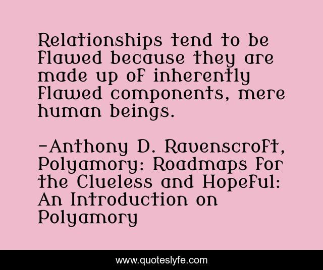 Relationships tend to be flawed because they are made up of inherently flawed components, mere human beings.