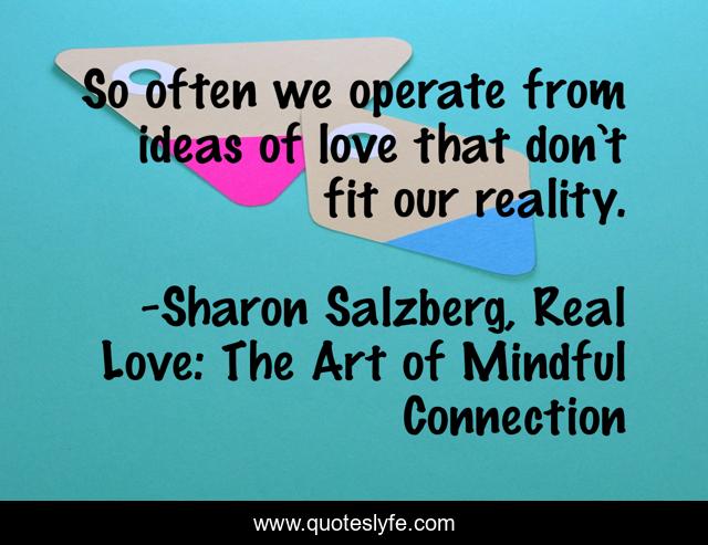 So often we operate from ideas of love that don’t fit our reality.