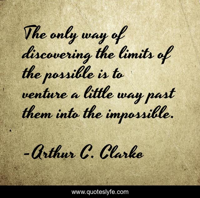 The only way of discovering the limits of the possible is to venture a little way past them into the impossible.