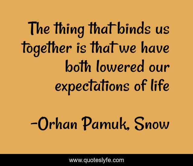 The thing that binds us together is that we have both lowered our expe