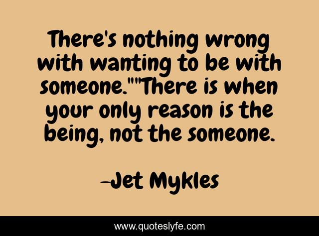 There's nothing wrong with wanting to be with someone.