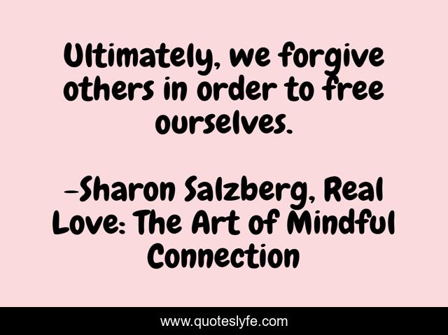 Ultimately, we forgive others in order to free ourselves.