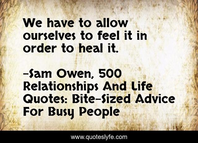 We have to allow ourselves to feel it in order to heal it.