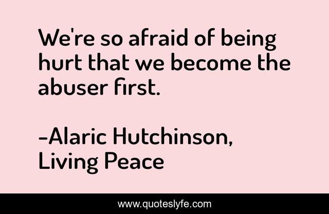 We're so afraid of being hurt that we become the abuser first.
