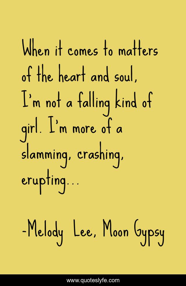 When it comes to matters of the heart and soul, I'm not a falling kind of girl. I'm more of a slamming, crashing, erupting...