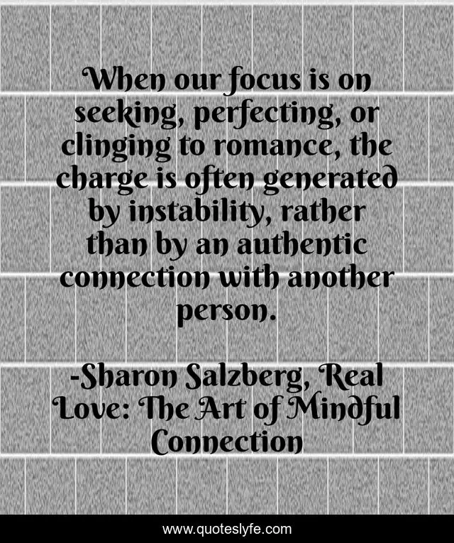 When our focus is on seeking, perfecting, or clinging to romance, the charge is often generated by instability, rather than by an authentic connection with another person.