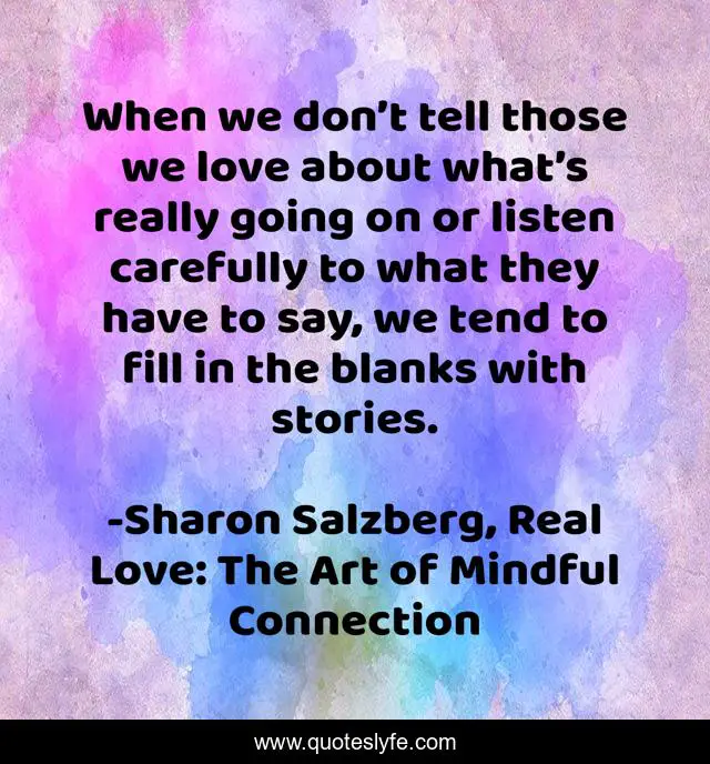 When we don’t tell those we love about what’s really going on or listen carefully to what they have to say, we tend to fill in the blanks with stories.