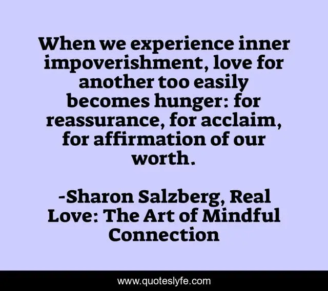 When we experience inner impoverishment, love for another too easily becomes hunger: for reassurance, for acclaim, for affirmation of our worth.