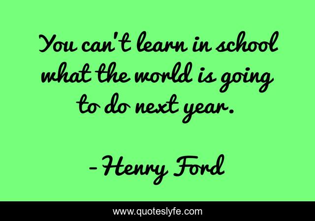 You can't learn in school what the world is going to do next year.