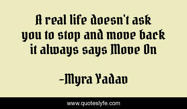 A real life doesn't ask you to stop and move back it always says Move On