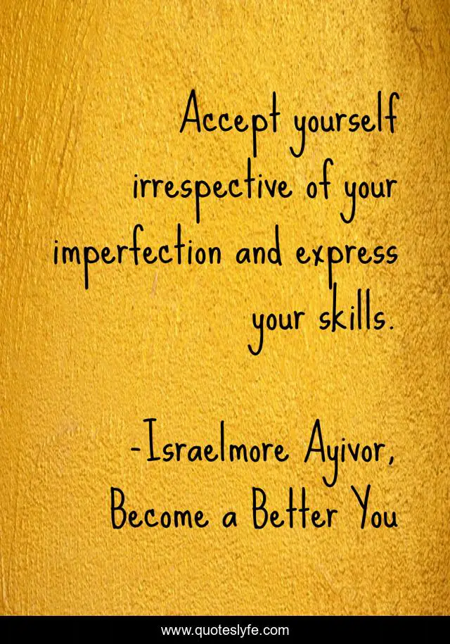 Accept yourself irrespective of your imperfection and express your skills.