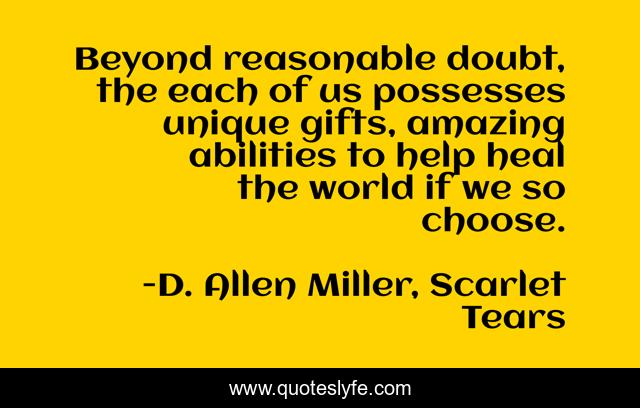Beyond reasonable doubt, the each of us possesses unique gifts, amazing abilities to help heal the world if we so choose.