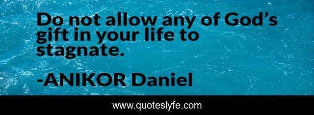 Do not allow any of God’s gift in your life to stagnate.