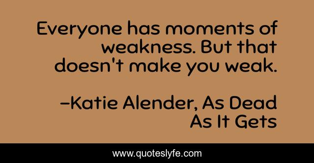 Everyone has moments of weakness. But that doesn't make you weak.