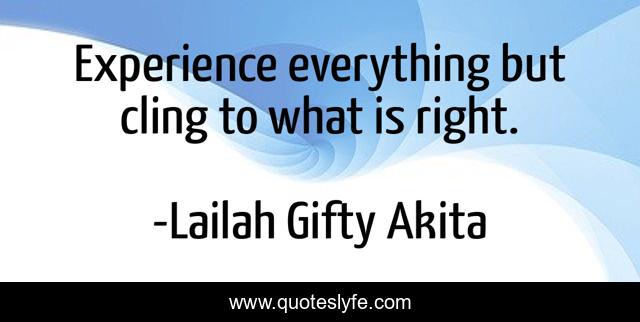 Experience everything but cling to what is right.