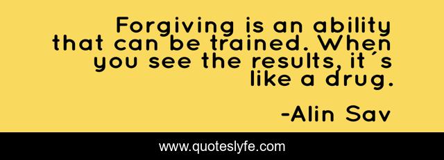 Forgiving is an ability that can be trained. When you see the results, it´s like a drug.