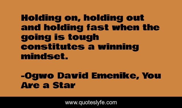 Holding on, holding out and holding fast when the going is tough constitutes a winning mindset.