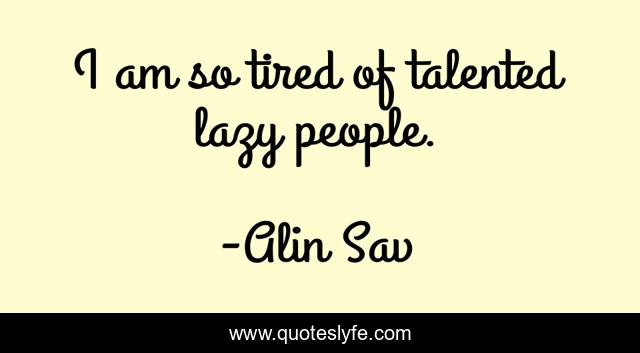 I am so tired of talented lazy people.