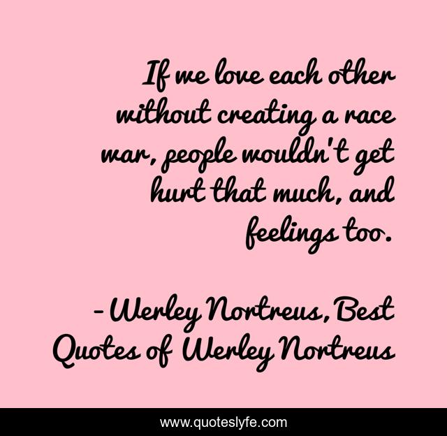 If we love each other without creating a race war, people wouldn't get hurt that much, and feelings too.