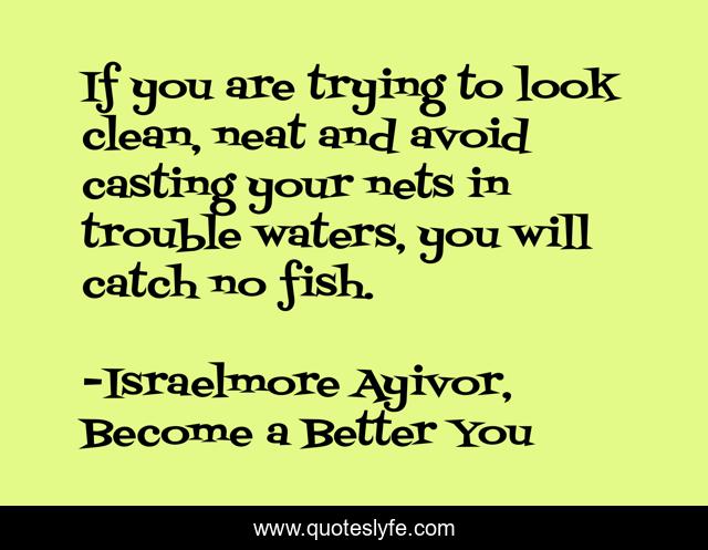 If you are trying to look clean, neat and avoid casting your nets in trouble waters, you will catch no fish.