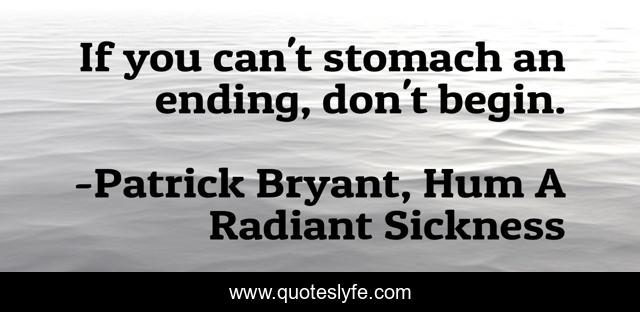 If you can't stomach an ending, don't begin.