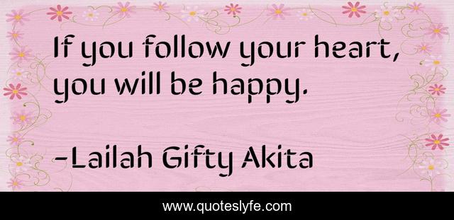 If you follow your heart, you will be happy.
